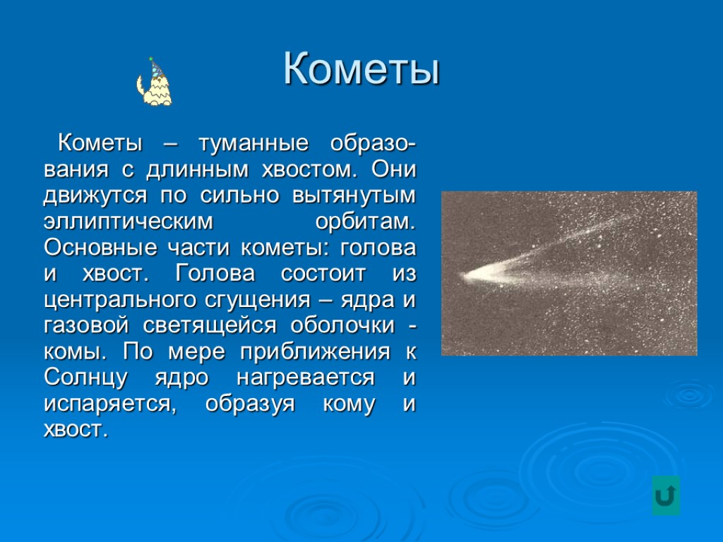 Кометы Кометы – туманные образо-вания с длинным хвостом. Они движутся по сильно вытянутым эллиптическим